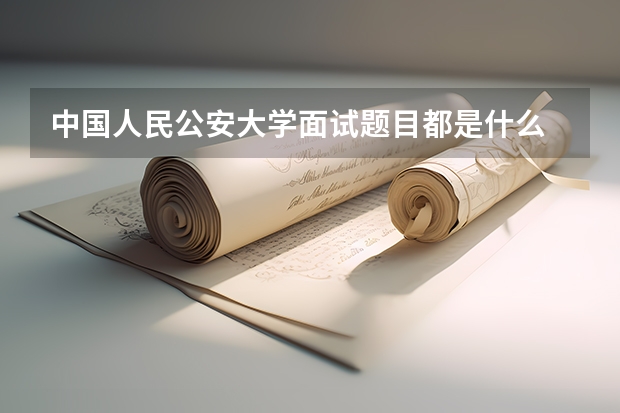 中国人民公安大学面试题目都是什么