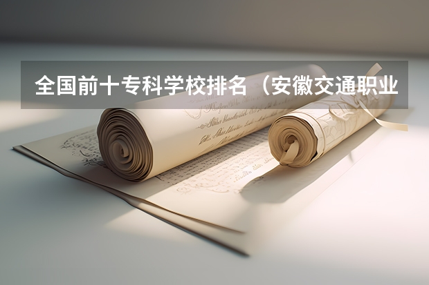 全国前十专科学校排名（安徽交通职业技术学院全国排名）