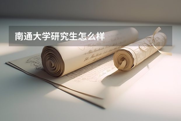 南通大学研究生怎么样