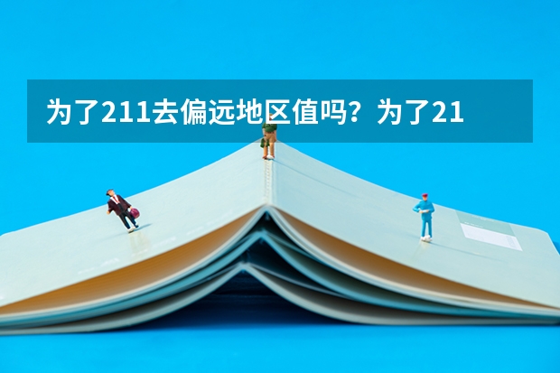 为了211去偏远地区值吗？为了211去西藏大学值不值得？