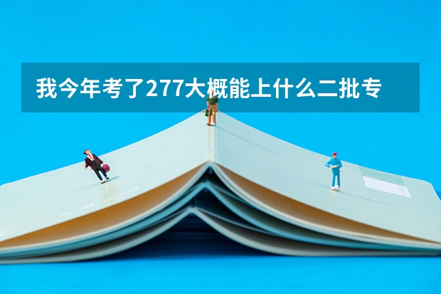 我今年考了277大概能上什么二批专科学校 我理综的