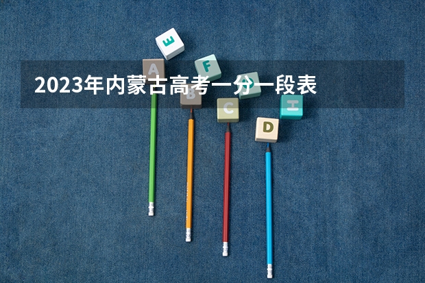 2023年内蒙古高考一分一段表