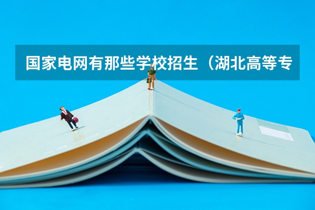 国家电网有那些学校招生（湖北高等专科学校排名）