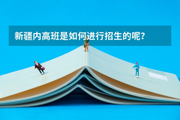 新疆内高班是如何进行招生的呢？