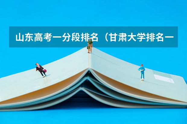 山东高考一分段排名（甘肃大学排名一览表及分数线）