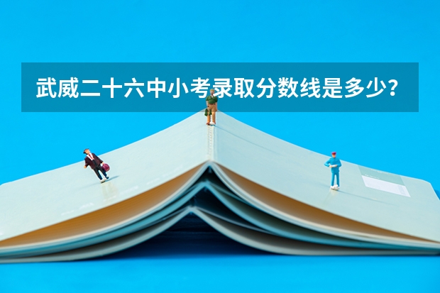 武威二十六中小考录取分数线是多少？