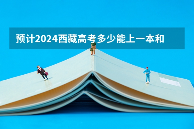 预计2024西藏高考多少能上一本和二本 录取分数线预测