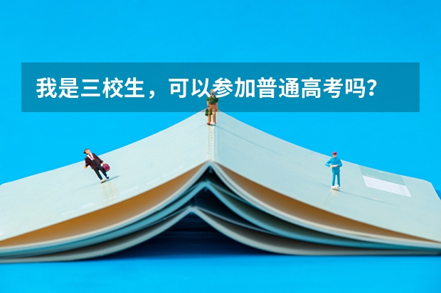 我是三校生，可以参加普通高考吗？