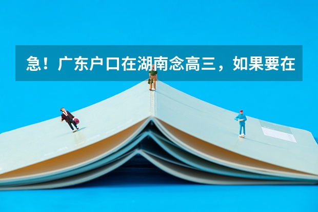 急！广东户口在湖南念高三，如果要在湖南参加高考的话，需要什么手续？（一直在湖南念书）