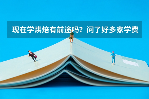 现在学烘焙有前途吗？问了好多家学费都几万。就业都在4000左右。学一年，再用一年时间挣学费值得吗。