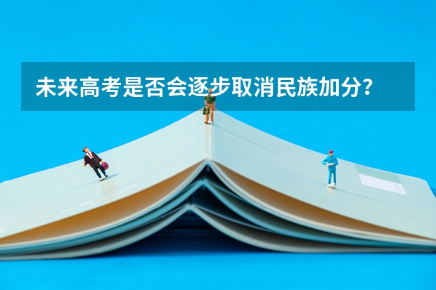 未来高考是否会逐步取消民族加分？ 天津春季高考有加分政策么
