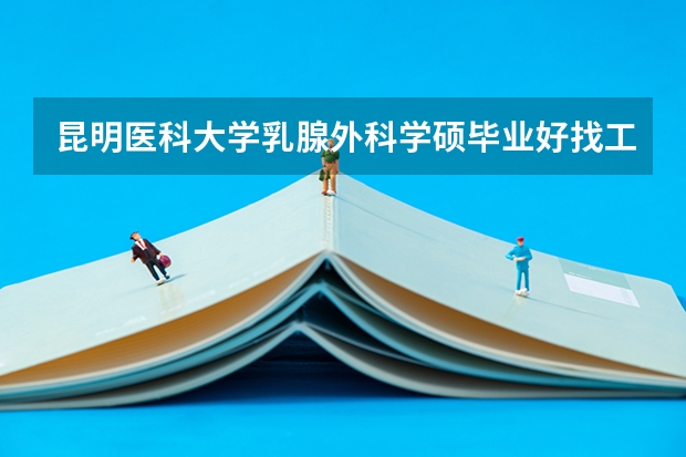 昆明医科大学乳腺外科学硕毕业好找工作吗