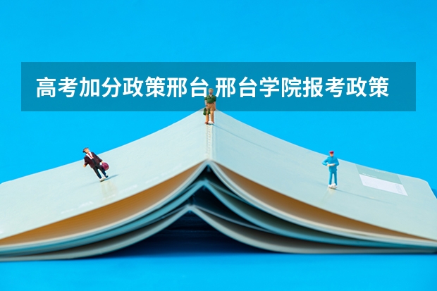高考加分政策邢台 邢台学院报考政策解读