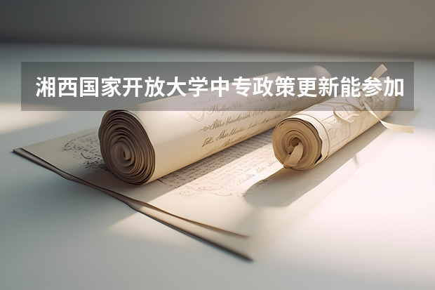 湘西国家开放大学中专政策更新能参加高考报考吗