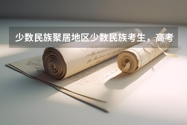 少数民族聚居地区少数民族考生，高考加分 少数民族高考加分政策