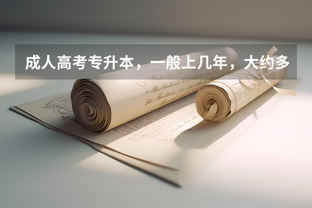 成人高考专升本，一般上几年，大约多少钱