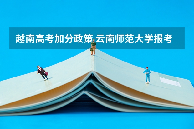 越南高考加分政策 云南师范大学报考政策解读