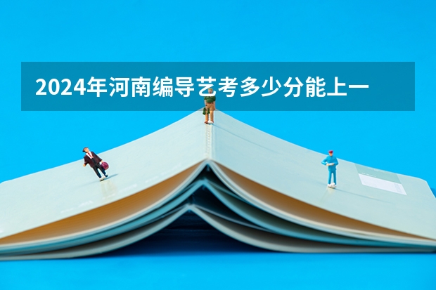 2024年河南编导艺考多少分能上一本
