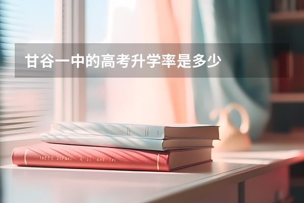 甘谷一中的高考升学率是多少