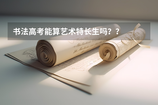 书法高考能算艺术特长生吗？？