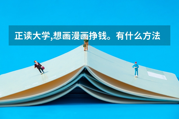 正读大学,想画漫画挣钱。有什么方法把漫画卖出去吗？能挣多少钱?