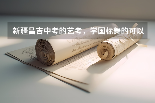 新疆昌吉中考的艺考,学国标舞的可以吗