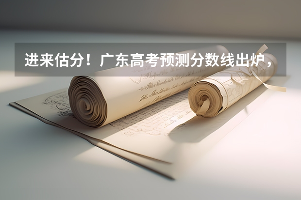进来估分！广东高考预测分数线出炉，你的成绩能上什么大学？