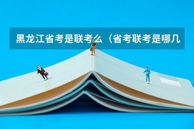 黑龙江省考是联考么(省考联考是哪几个省啊?)