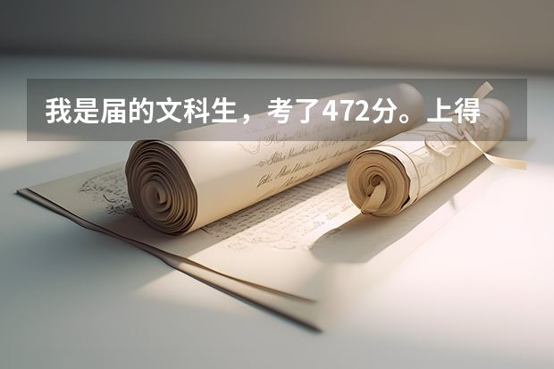 我是届的文科生,考了472分。上得到德阳建院哪个好一点的专业?