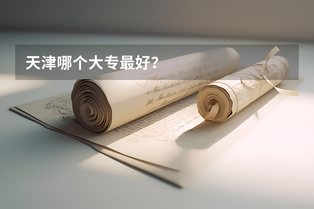 天津哪个大专最好？