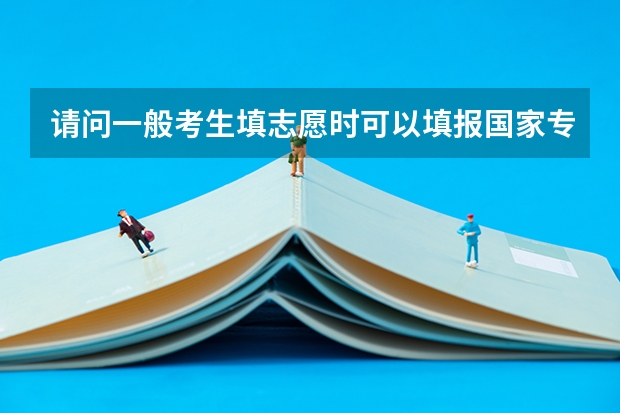 请问一般考生填志愿时可以填报国家专项计划的志愿吗？