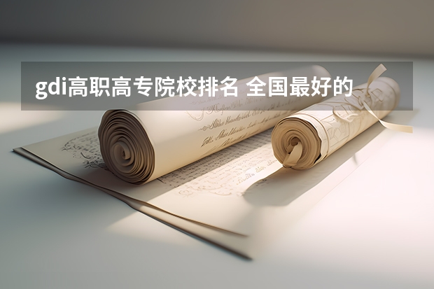 gdi高职高专院校排名 全国最好的大专排名