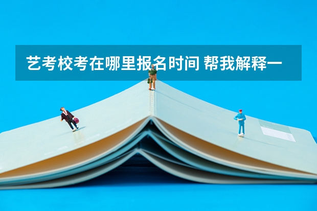 艺考校考在哪里报名时间 帮我解释一下编导生的校考和艺考