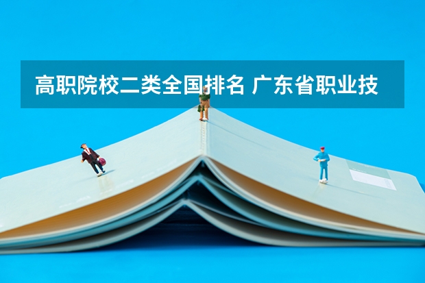 高职院校二类全国排名 广东省职业技术学院排名前十