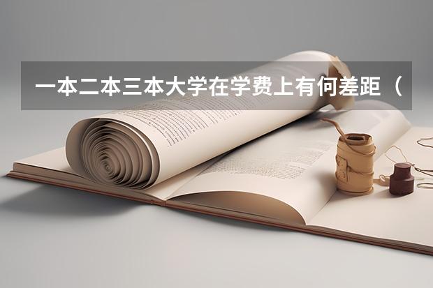 一本二本三本大学在学费上有何差距（三本大学学费）