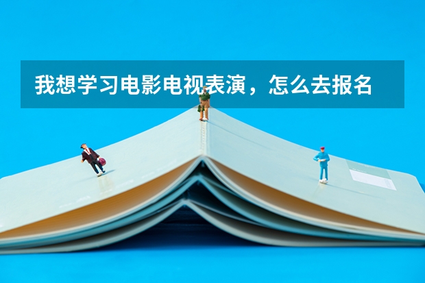 我想学习电影电视表演，怎么去报名