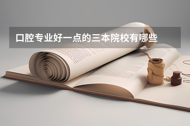 口腔专业好一点的三本院校有哪些