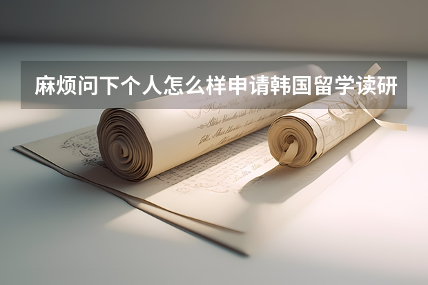 麻烦问下个人怎么样申请韩国留学读研，怎么选学校？