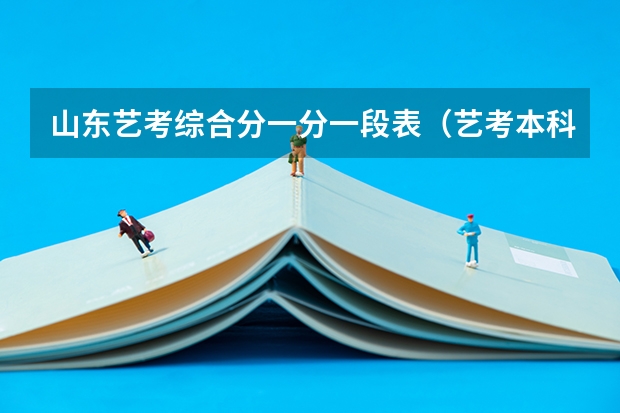 山东艺考综合分一分一段表（艺考本科分数线2023）