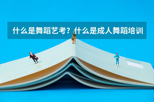 什么是舞蹈艺考？什么是成人舞蹈培训？