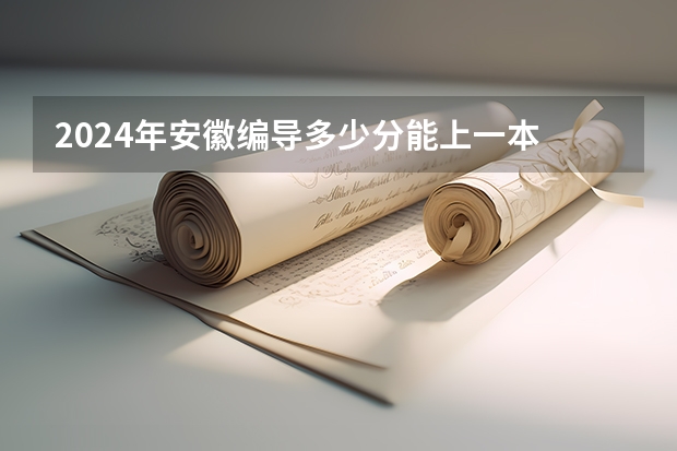 2024年安徽编导多少分能上一本