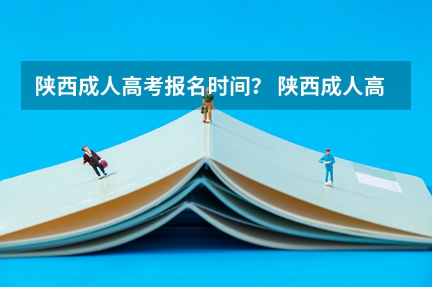 陕西成人高考报名时间？ 陕西成人高考报名时间？