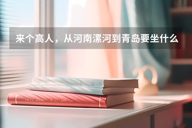来个高人，从河南漯河到青岛要坐什么车？走哪条路线最划算啊？？？！！！大恩不言谢。多加分