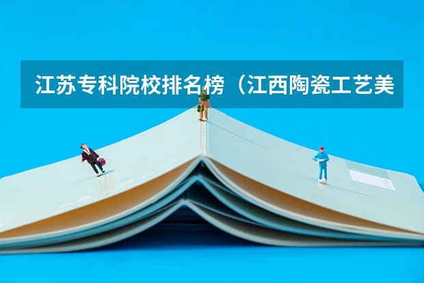 江苏专科院校排名榜（江西陶瓷工艺美术职业技术学院专业排名）