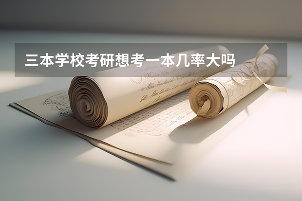 三本学校考研想考一本几率大吗