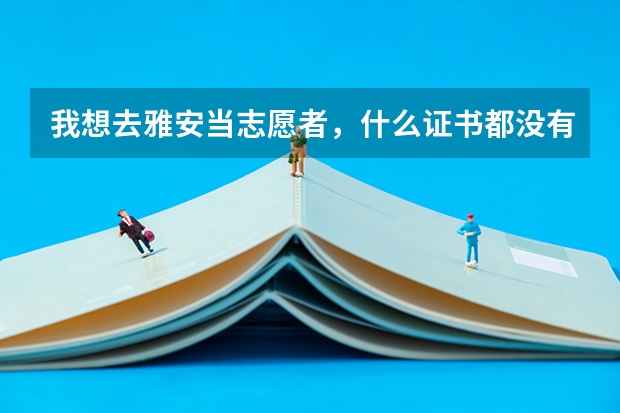 我想去雅安当志愿者，什么证书都没有，怎么去啊，我是保定的，如何相当地红字会联系
