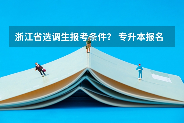 浙江省选调生报考条件？ 专升本报名时间