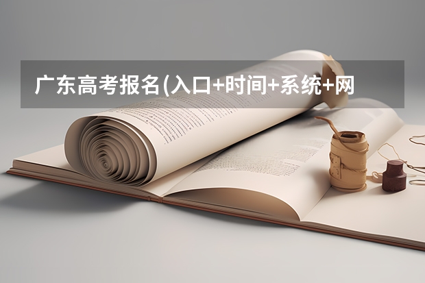 广东高考报名(入口+时间+系统+网站)(河南高考报名平台登录入口在哪儿)