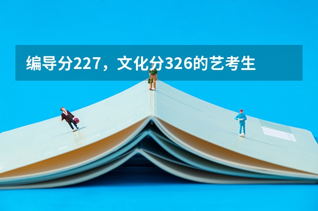 编导分227,文化分326的艺考生能上什么学校?