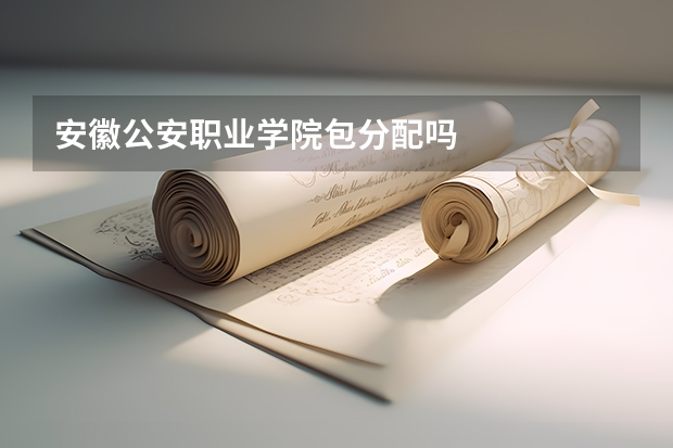 安徽公安职业学院包分配吗